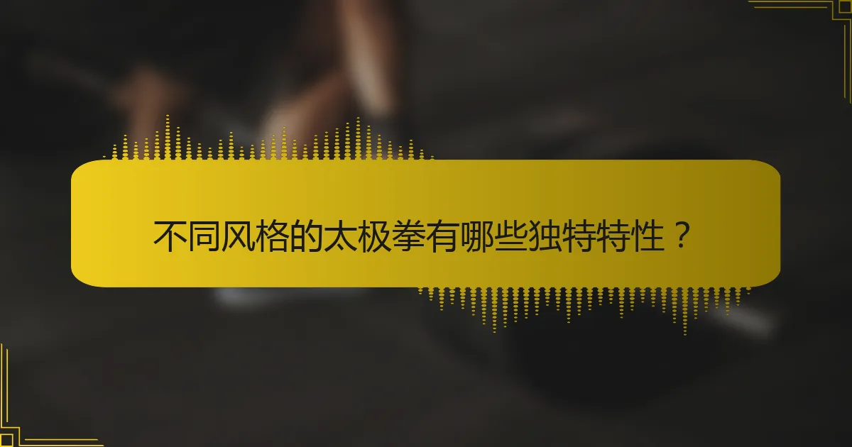 不同风格的太极拳有哪些独特特性？