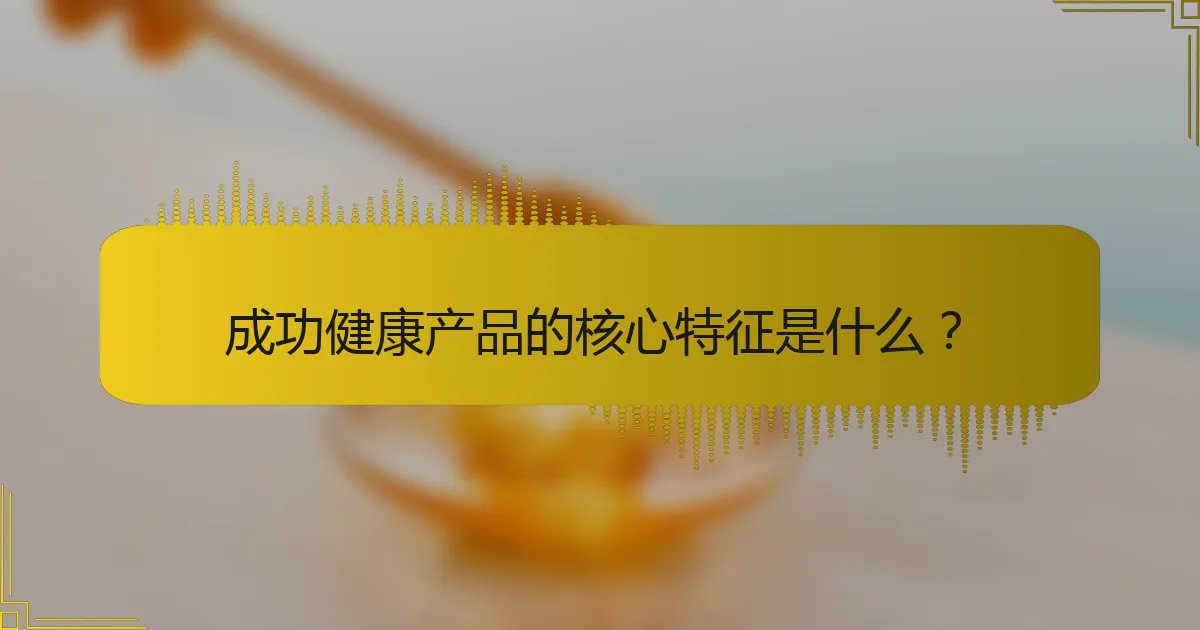 成功健康产品的核心特征是什么？