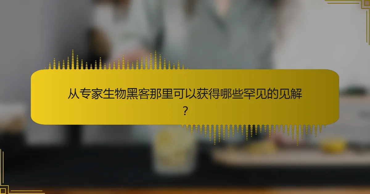 从专家生物黑客那里可以获得哪些罕见的见解？
