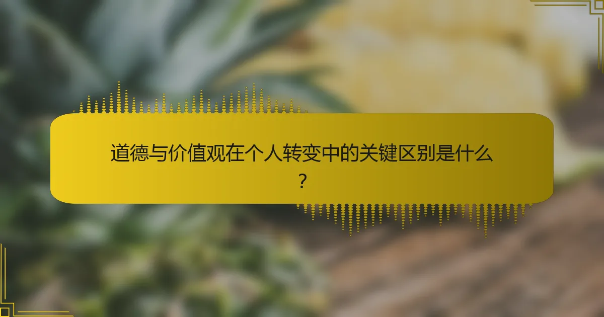 道德与价值观在个人转变中的关键区别是什么？