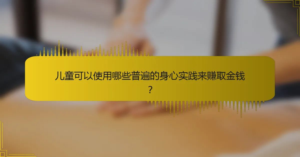 儿童可以使用哪些普遍的身心实践来赚取金钱？