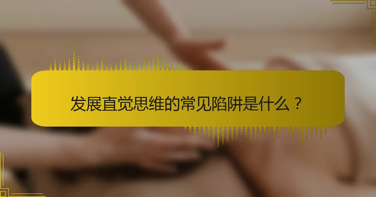 发展直觉思维的常见陷阱是什么？