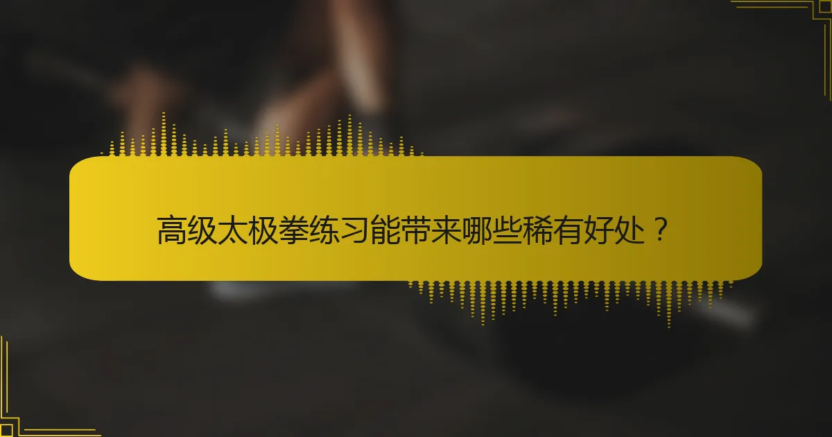 高级太极拳练习能带来哪些稀有好处？