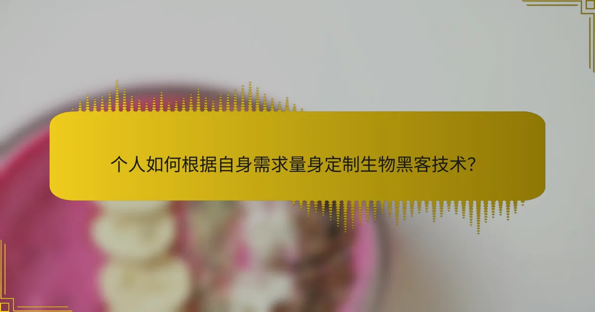 个人如何根据自身需求量身定制生物黑客技术？