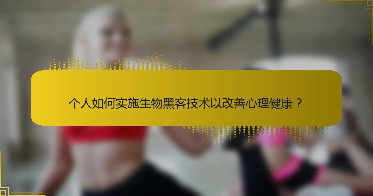 个人如何实施生物黑客技术以改善心理健康？