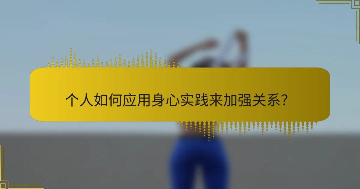 个人如何应用身心实践来加强关系？