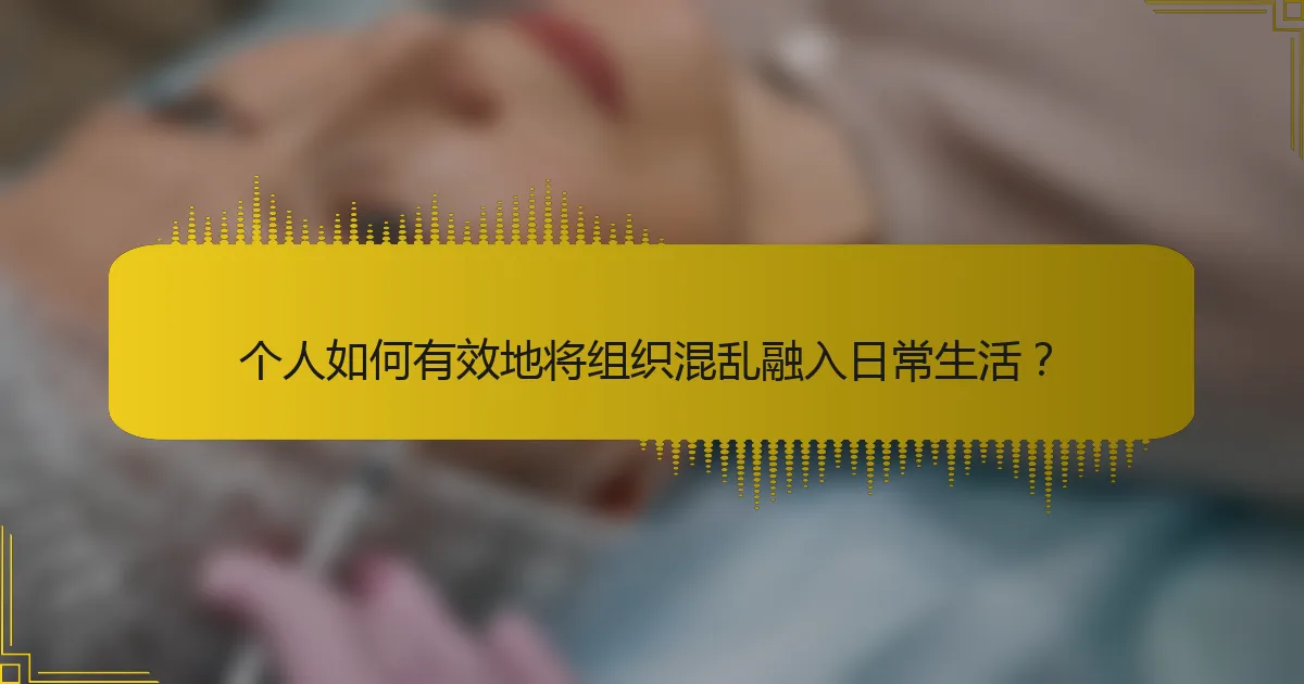 个人如何有效地将组织混乱融入日常生活？