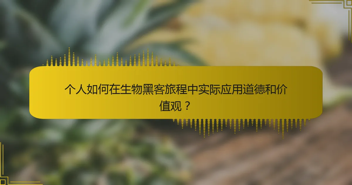 个人如何在生物黑客旅程中实际应用道德和价值观？