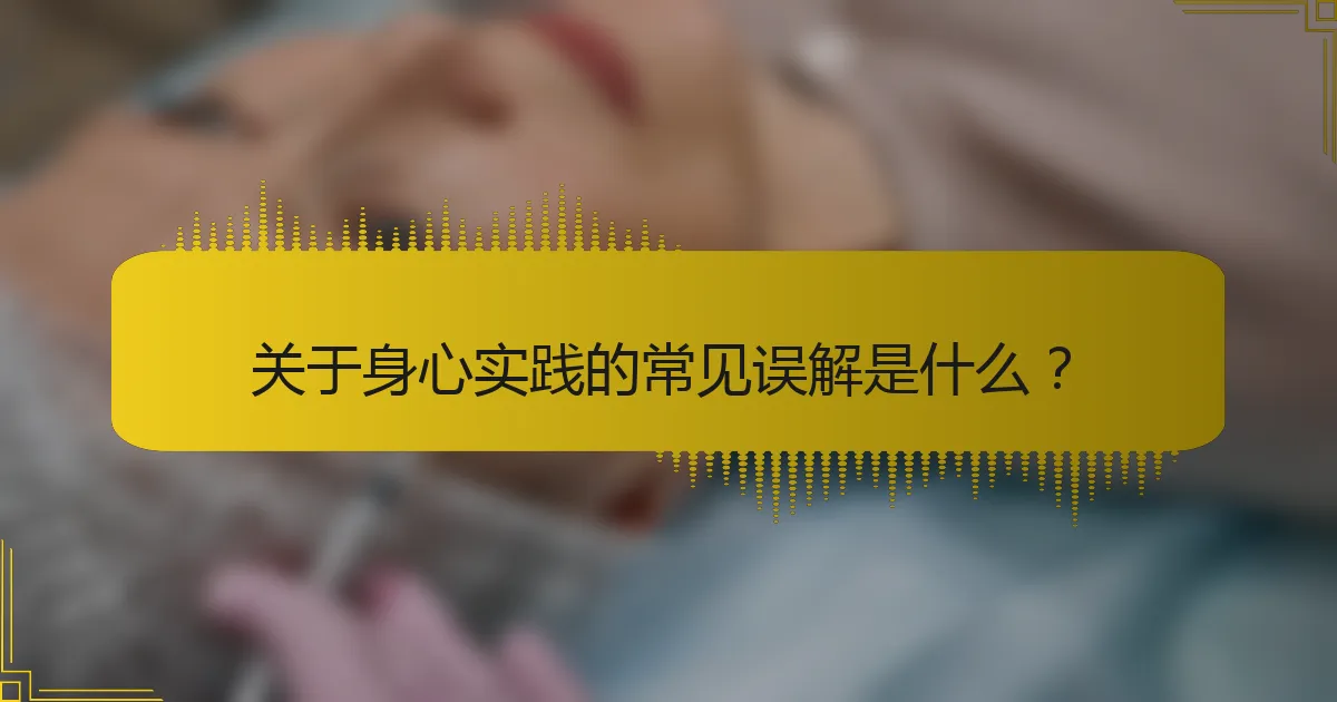 关于身心实践的常见误解是什么？