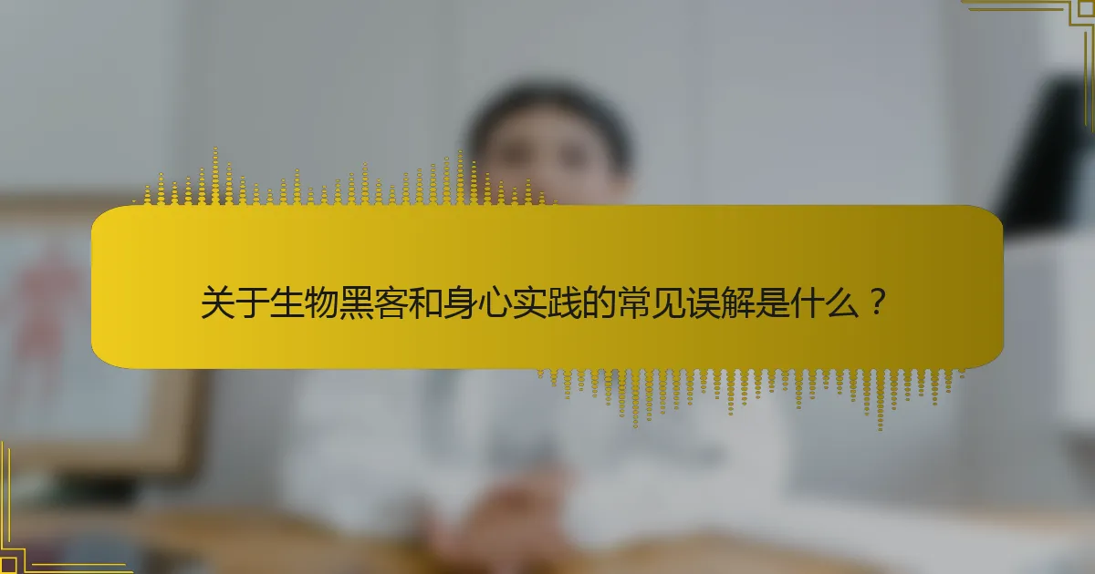 关于生物黑客和身心实践的常见误解是什么？