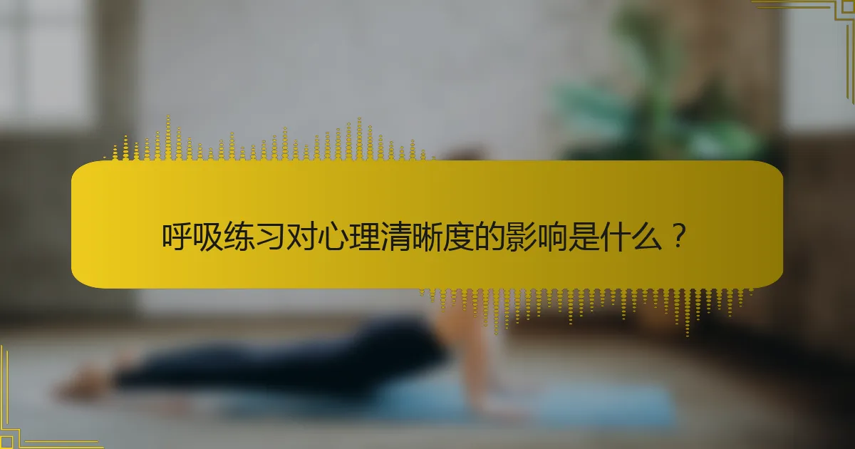 呼吸练习对心理清晰度的影响是什么？