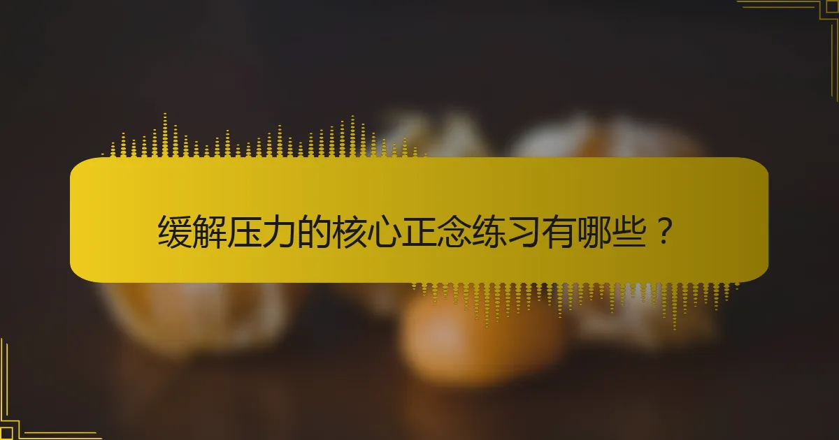 缓解压力的核心正念练习有哪些？