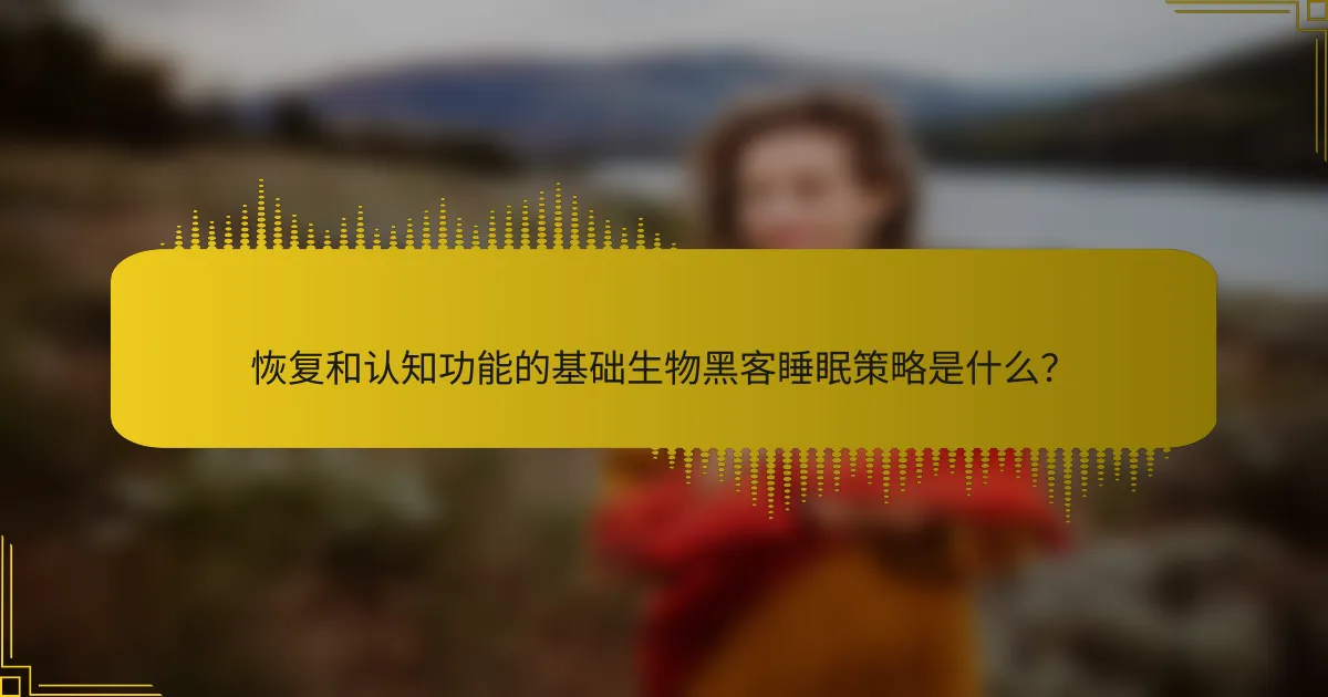 恢复和认知功能的基础生物黑客睡眠策略是什么？