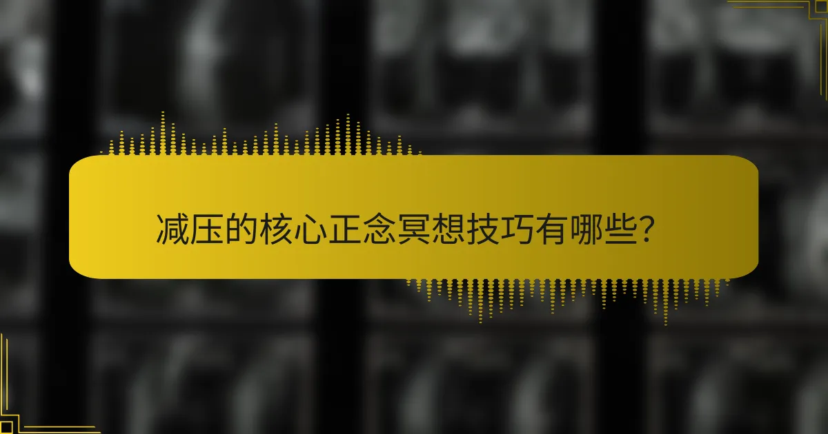 减压的核心正念冥想技巧有哪些？