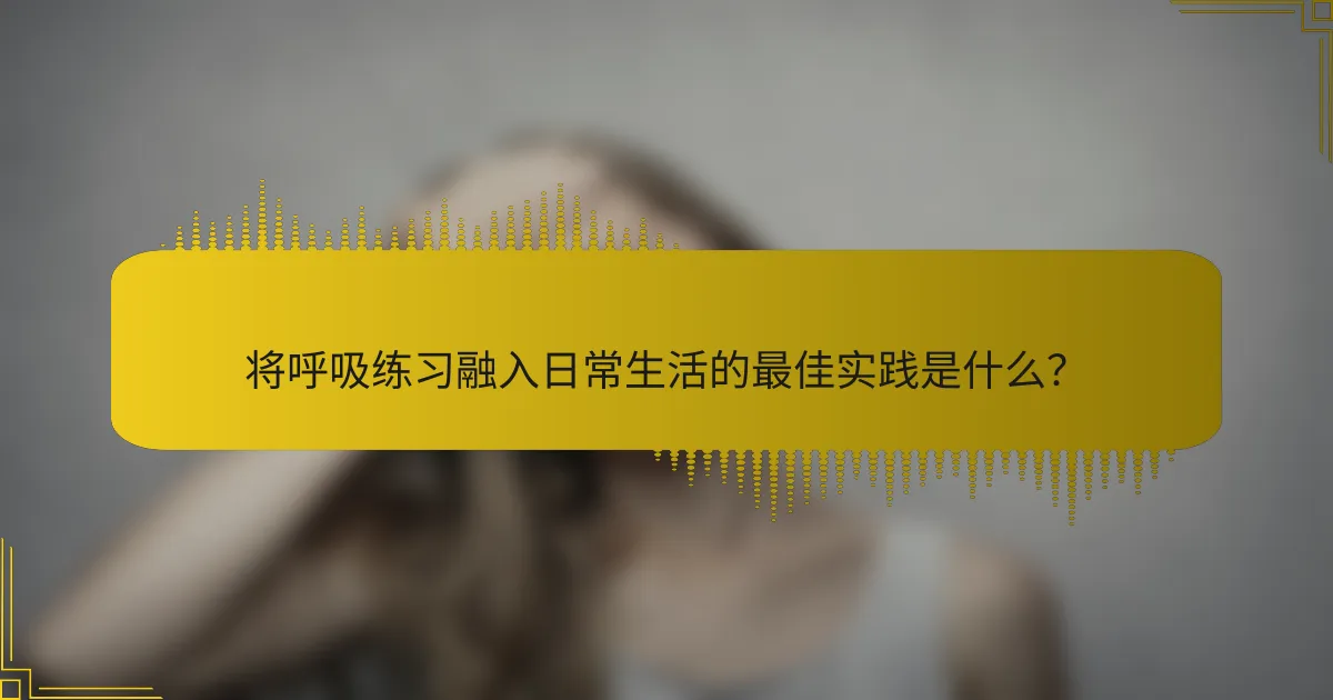 将呼吸练习融入日常生活的最佳实践是什么？