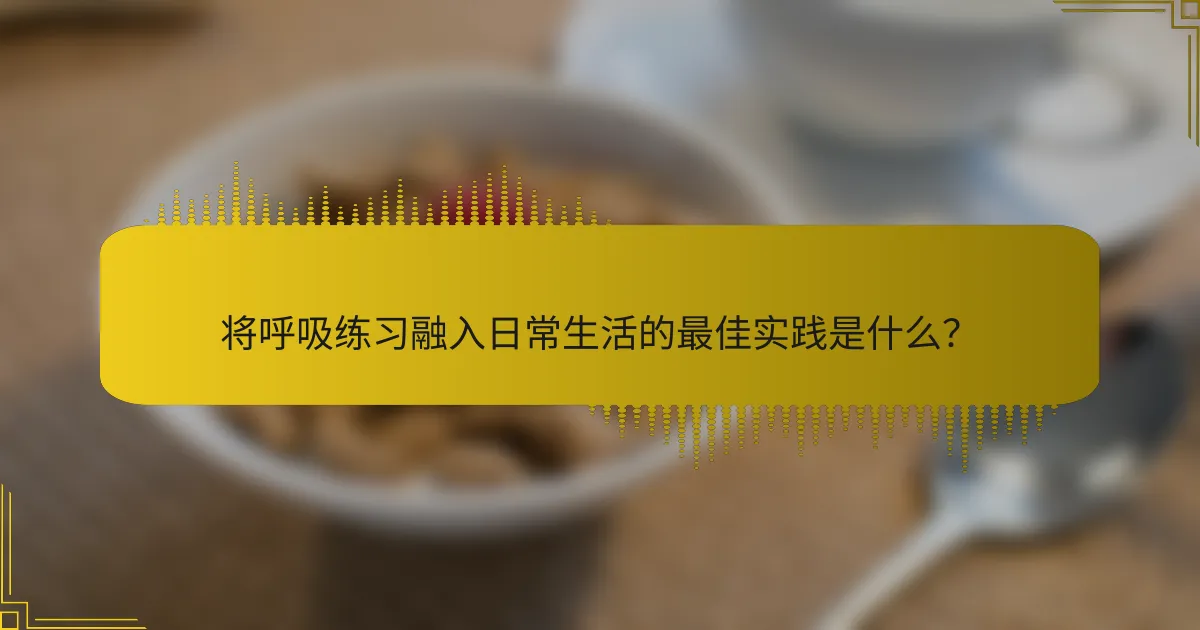 将呼吸练习融入日常生活的最佳实践是什么？