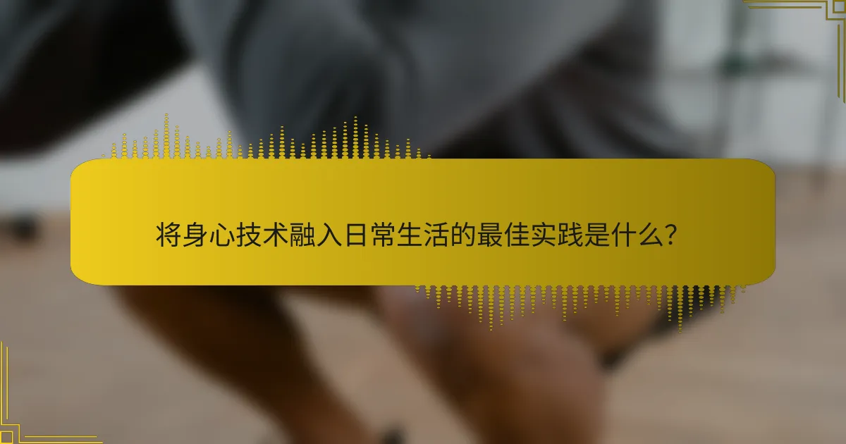 将身心技术融入日常生活的最佳实践是什么？
