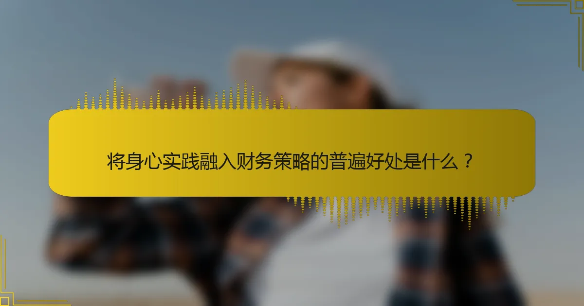 将身心实践融入财务策略的普遍好处是什么？