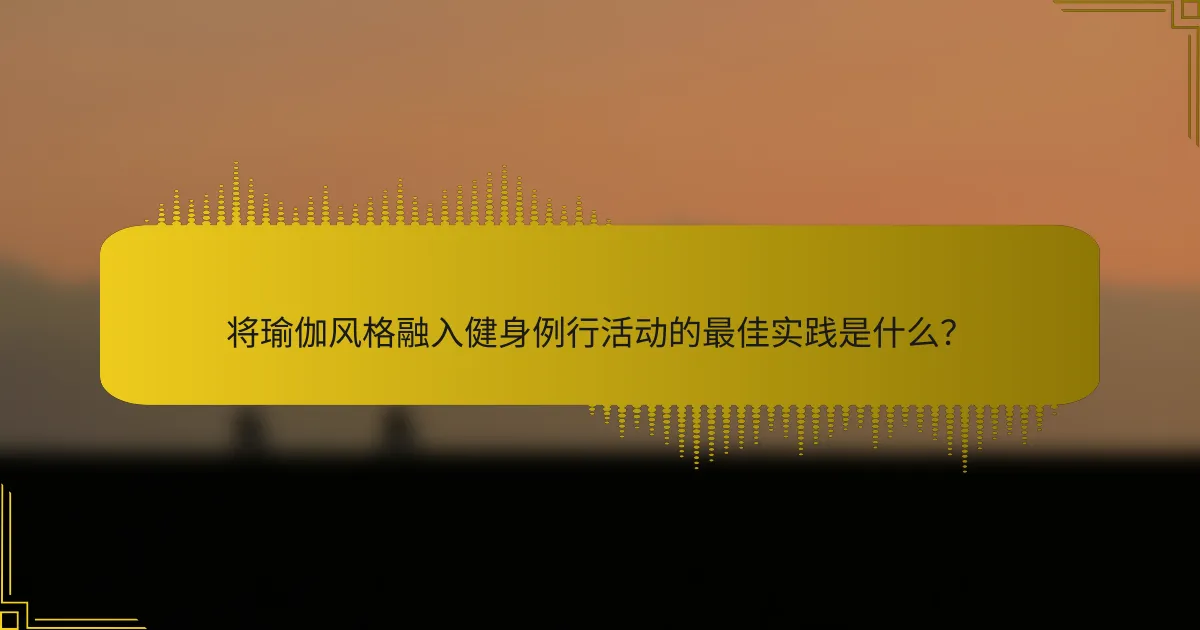 将瑜伽风格融入健身例行活动的最佳实践是什么？