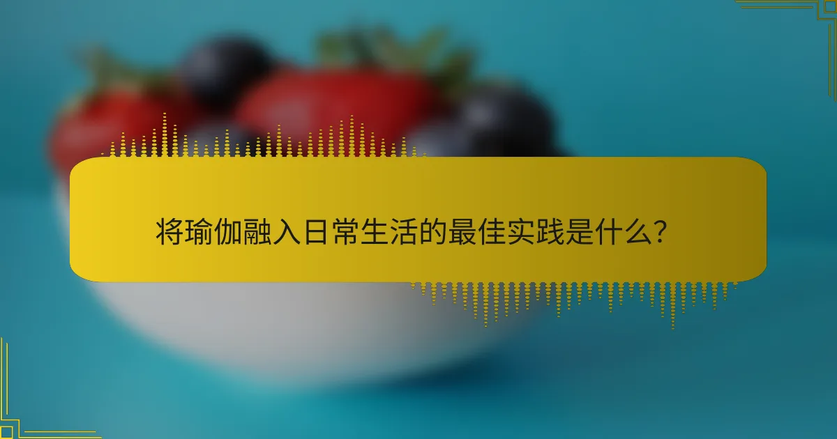 将瑜伽融入日常生活的最佳实践是什么？