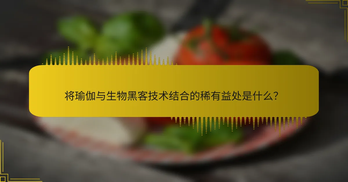 将瑜伽与生物黑客技术结合的稀有益处是什么？