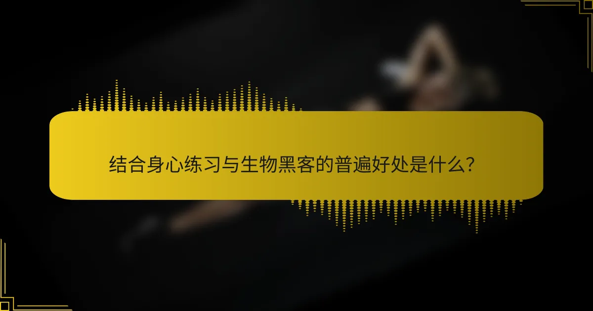 结合身心练习与生物黑客的普遍好处是什么？