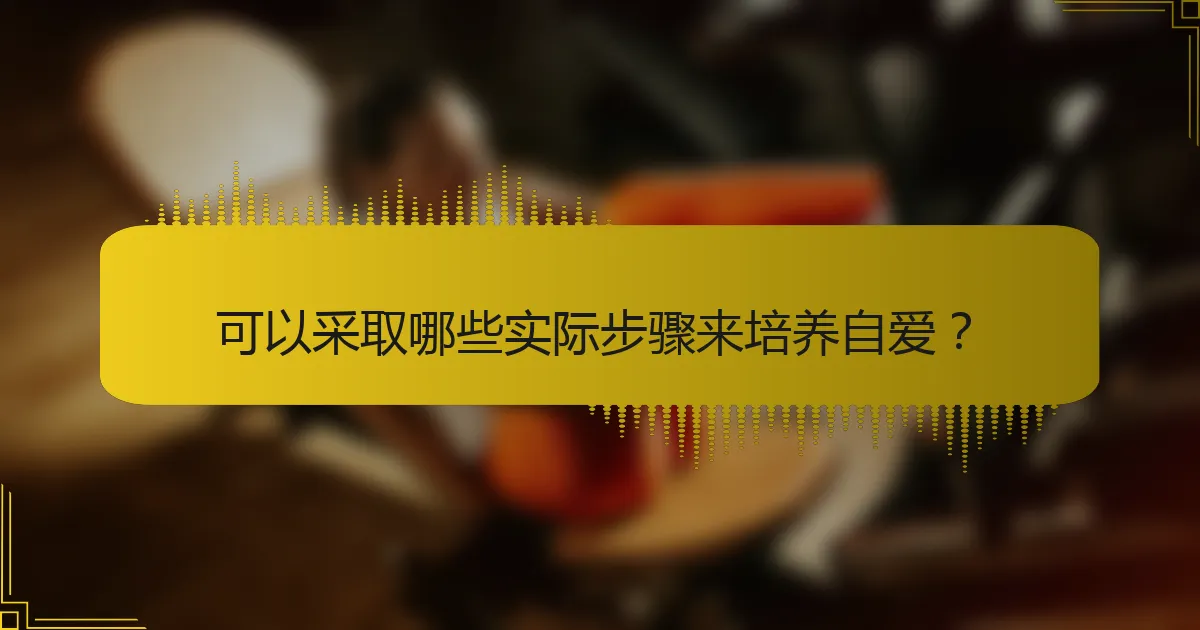 可以采取哪些实际步骤来培养自爱？