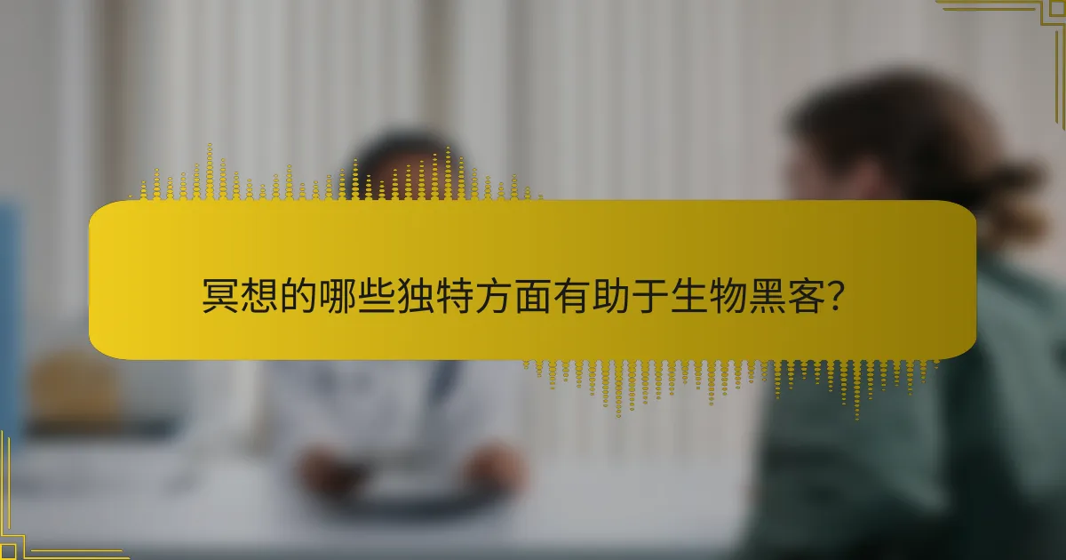 冥想的哪些独特方面有助于生物黑客？