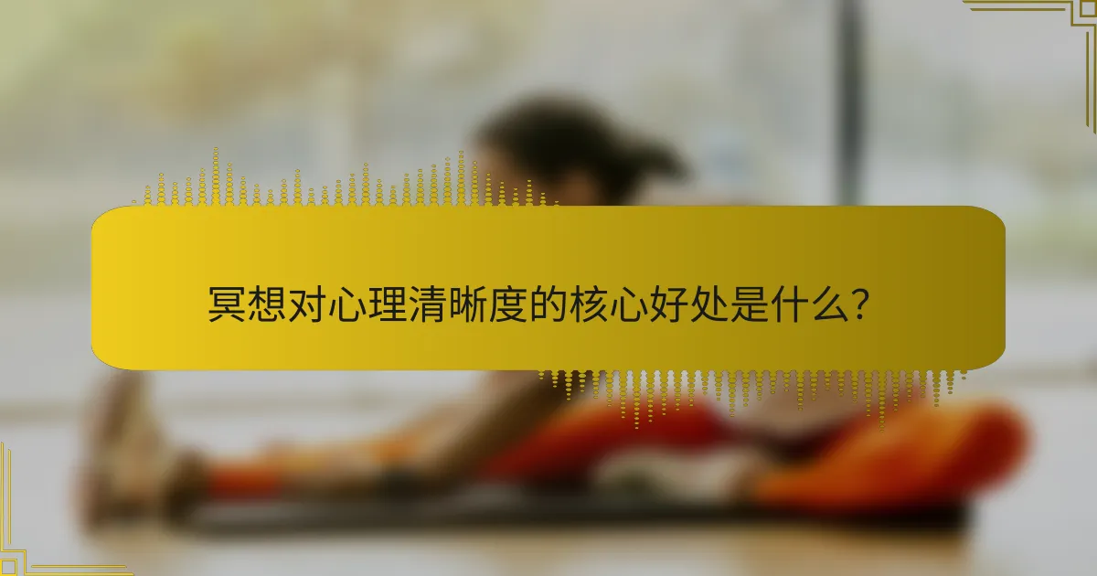 冥想对心理清晰度的核心好处是什么？