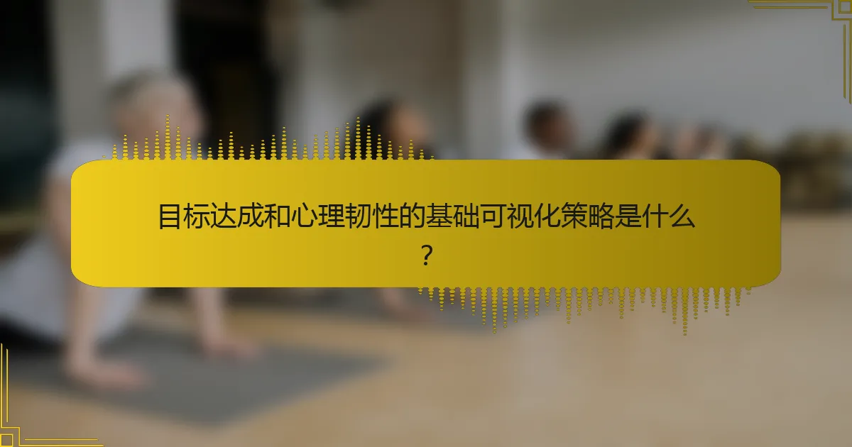 目标达成和心理韧性的基础可视化策略是什么？