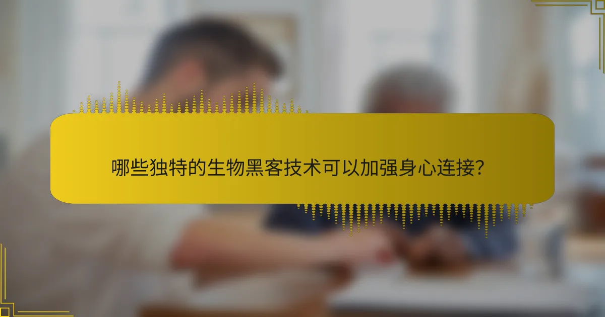 哪些独特的生物黑客技术可以加强身心连接？