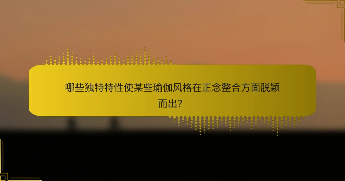 哪些独特特性使某些瑜伽风格在正念整合方面脱颖而出？