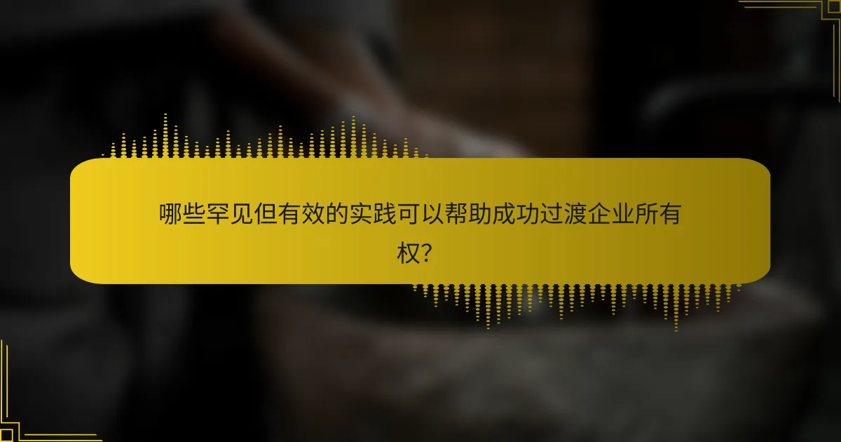 哪些罕见但有效的实践可以帮助成功过渡企业所有权？