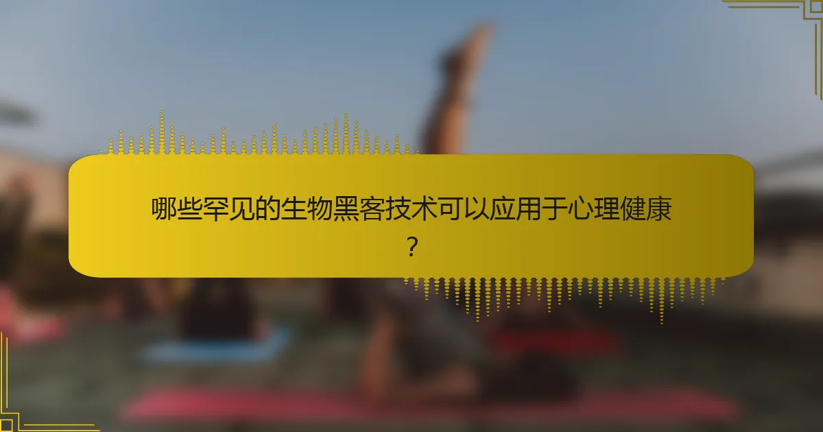 哪些罕见的生物黑客技术可以应用于心理健康？