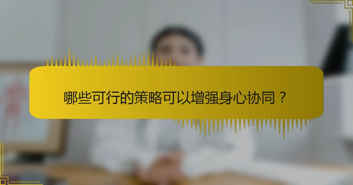 哪些可行的策略可以增强身心协同？
