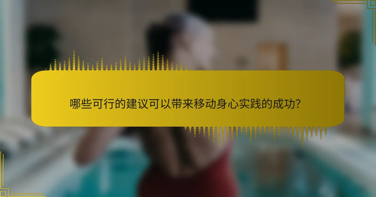 哪些可行的建议可以带来移动身心实践的成功？