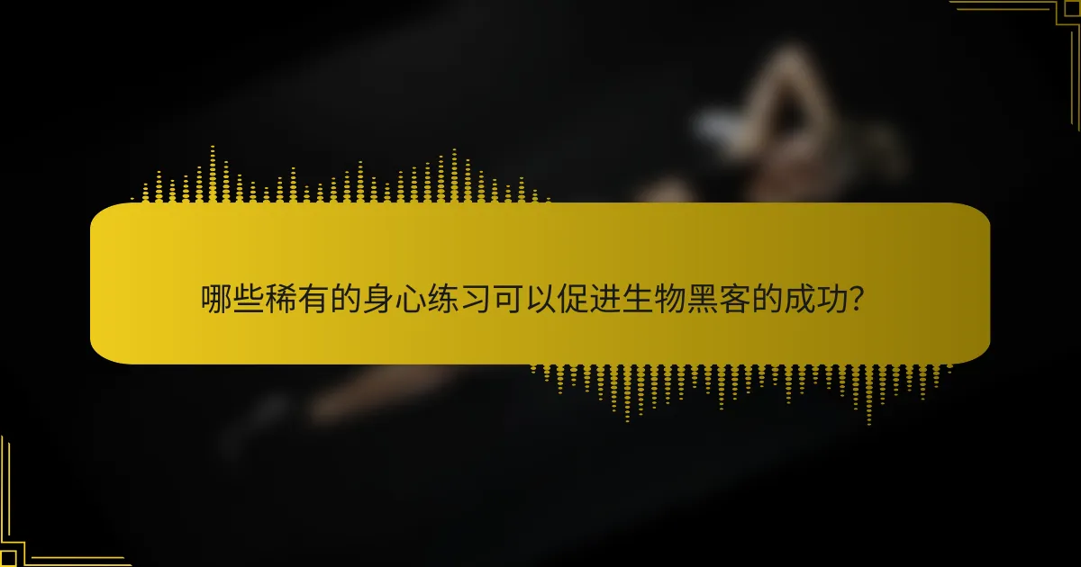 哪些稀有的身心练习可以促进生物黑客的成功？