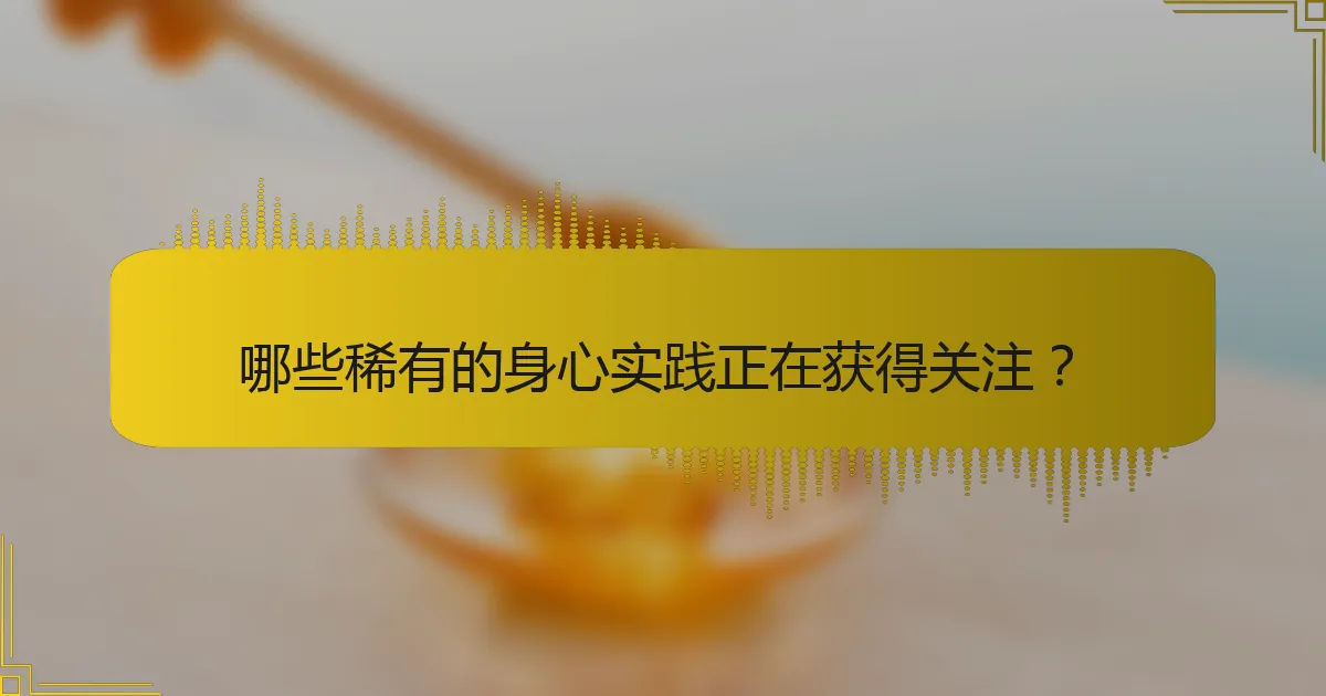 哪些稀有的身心实践正在获得关注？