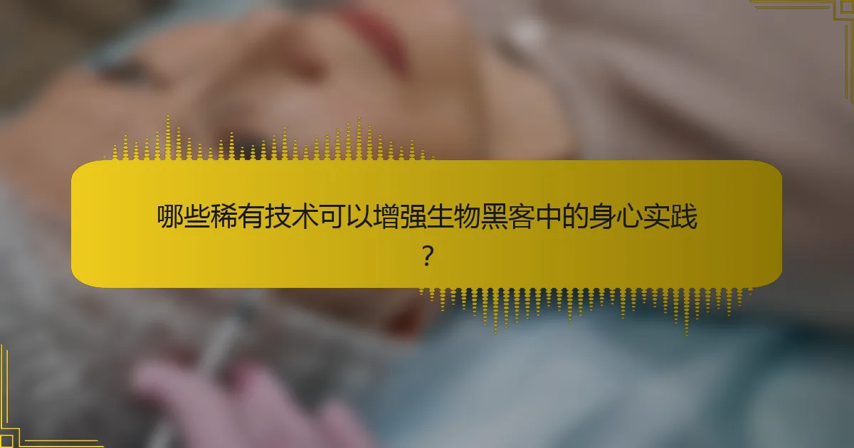 哪些稀有技术可以增强生物黑客中的身心实践？