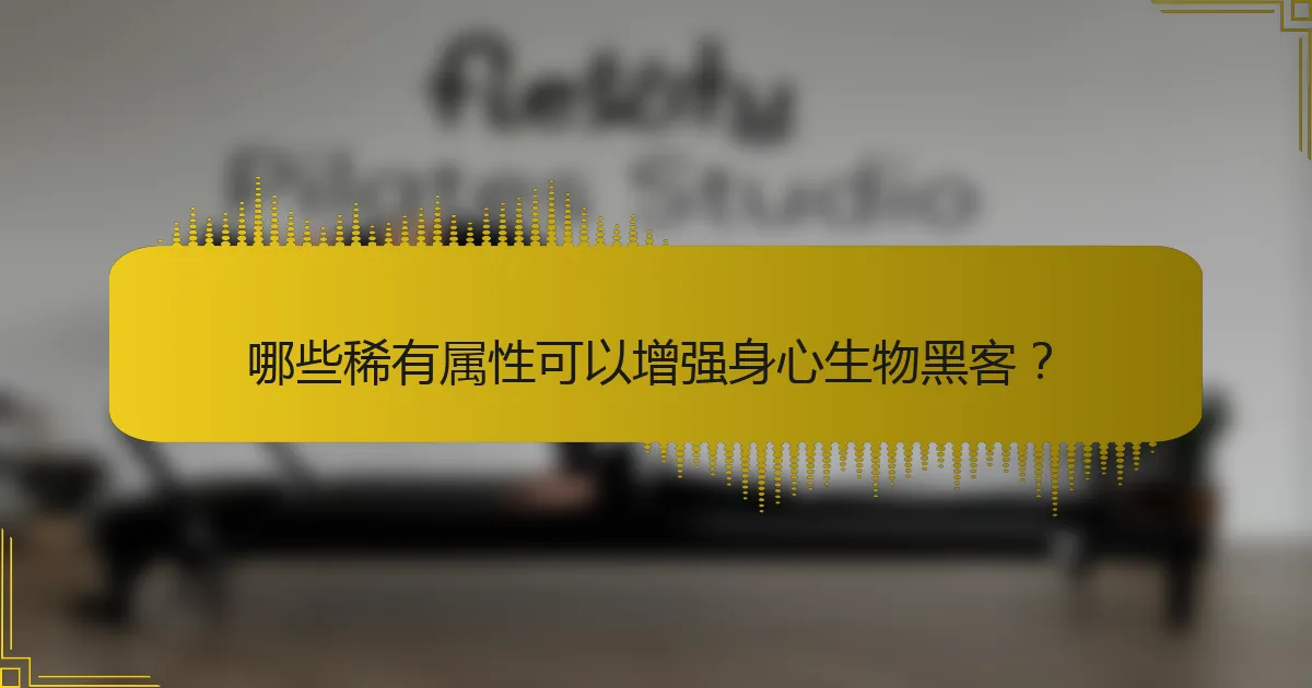 哪些稀有属性可以增强身心生物黑客？