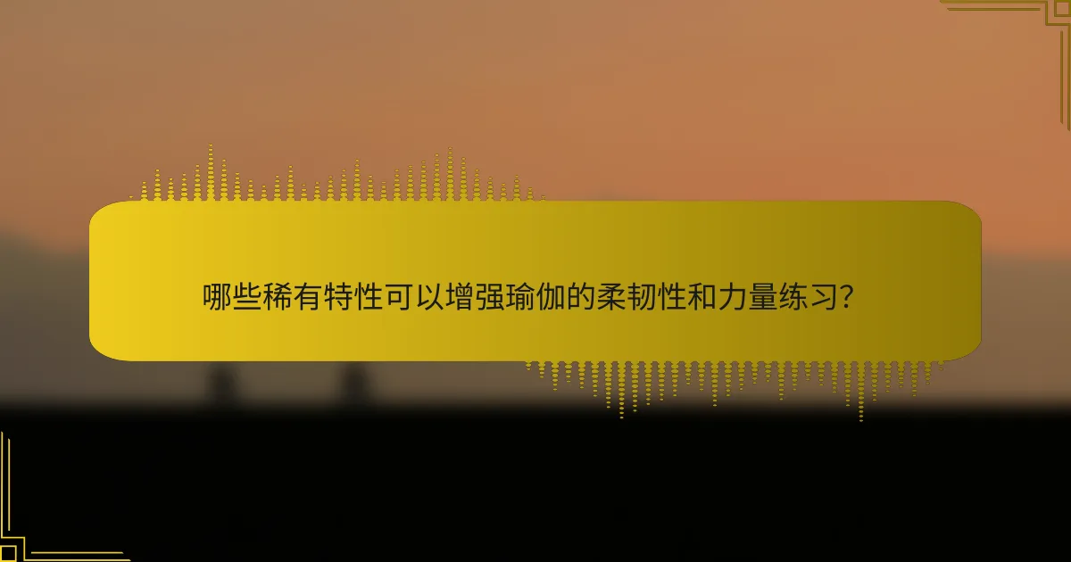 哪些稀有特性可以增强瑜伽的柔韧性和力量练习？