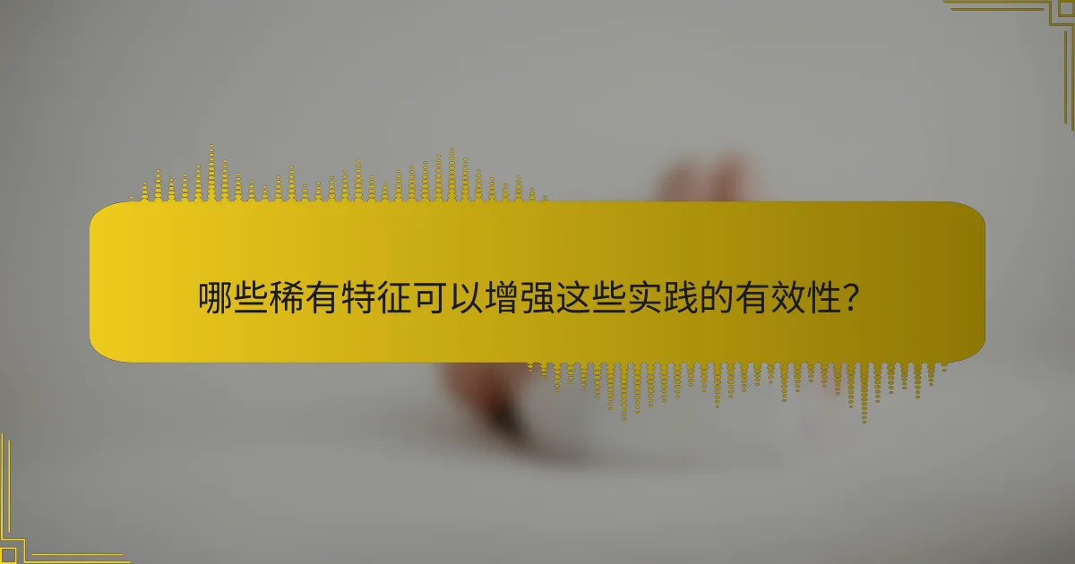 哪些稀有特征可以增强这些实践的有效性？
