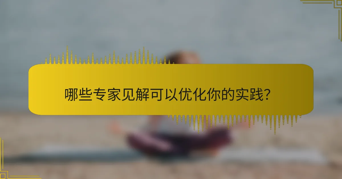哪些专家见解可以优化你的实践？