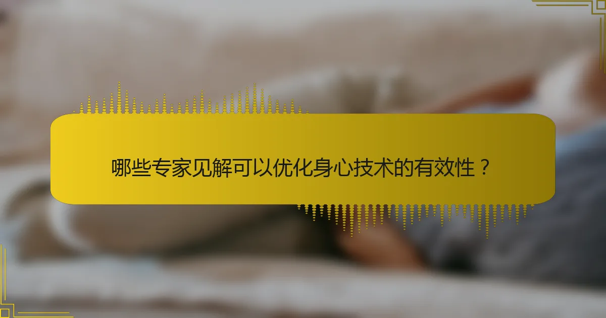 哪些专家见解可以优化身心技术的有效性？