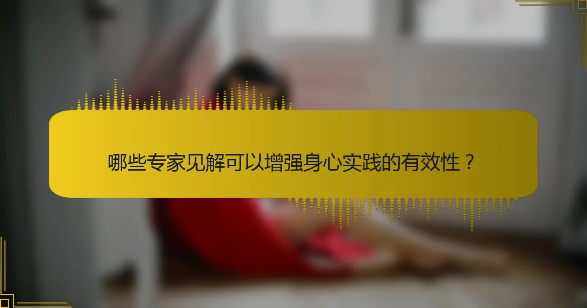 哪些专家见解可以增强身心实践的有效性？