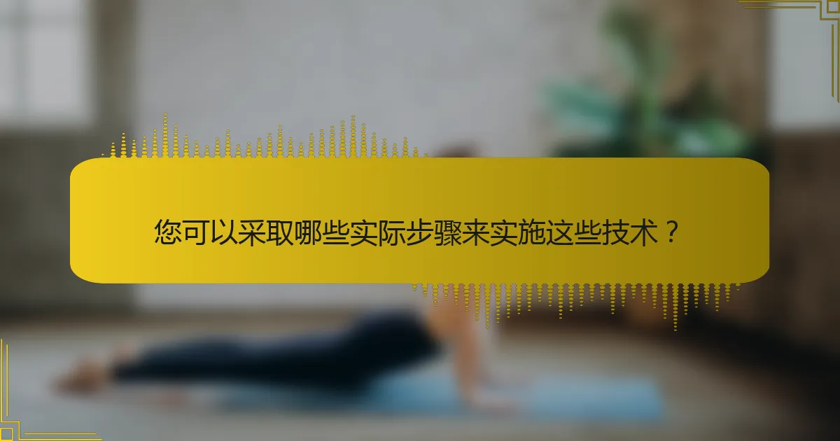 您可以采取哪些实际步骤来实施这些技术？