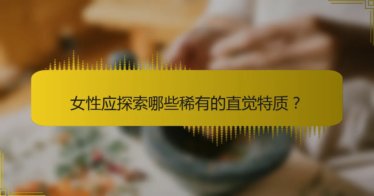 女性应探索哪些稀有的直觉特质？