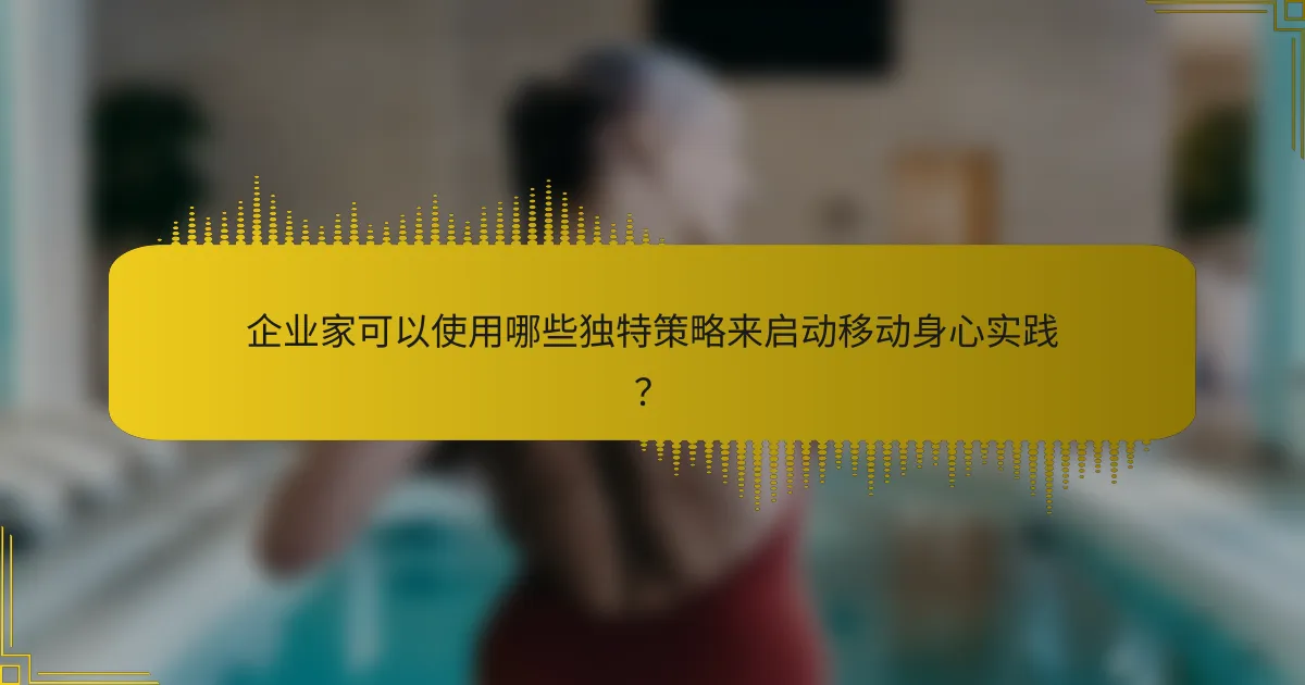 企业家可以使用哪些独特策略来启动移动身心实践？