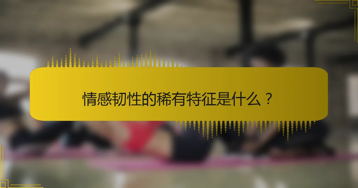 情感韧性的稀有特征是什么？