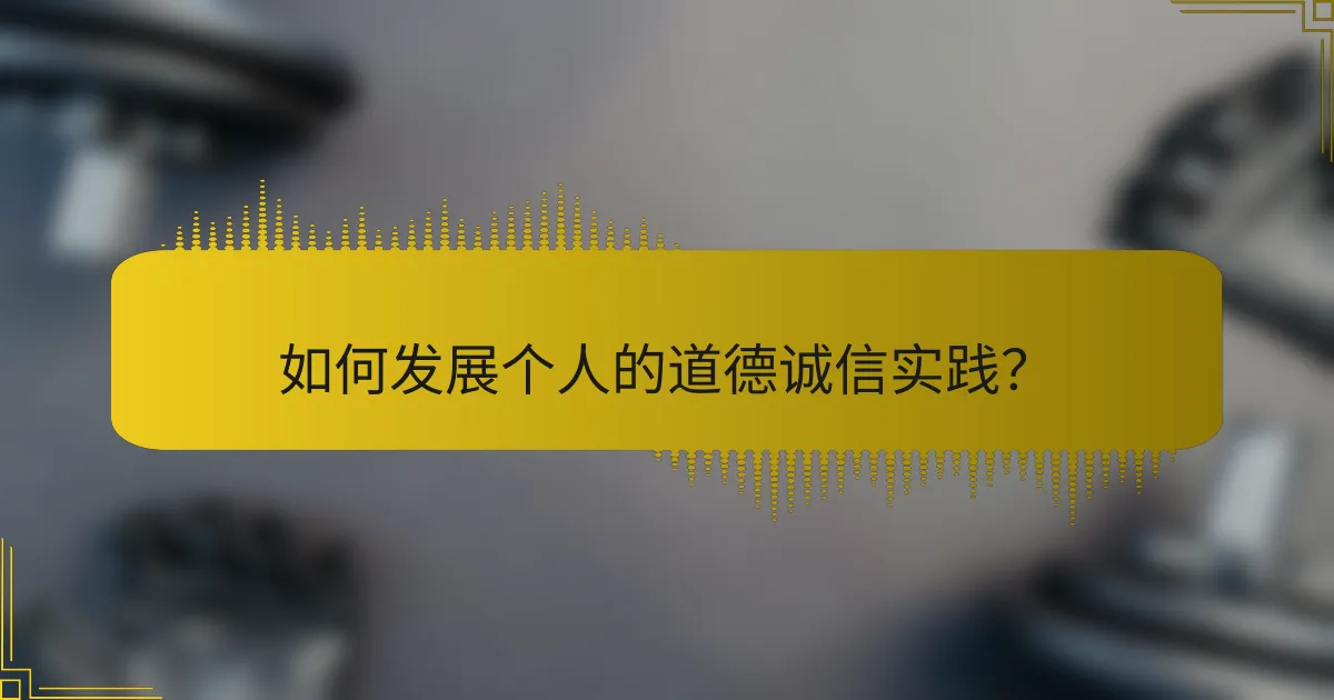 如何发展个人的道德诚信实践？